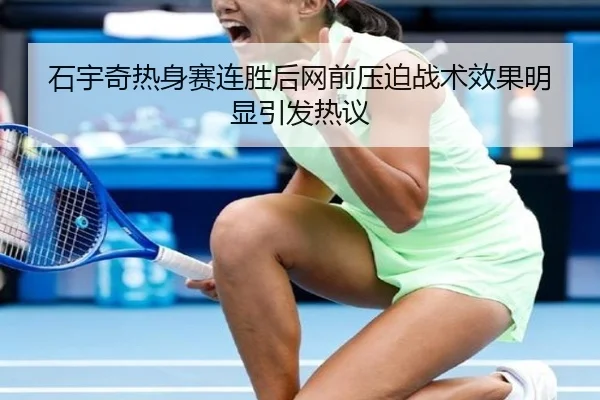 石宇奇热身赛连胜后网前压迫战术效果明显引发热议